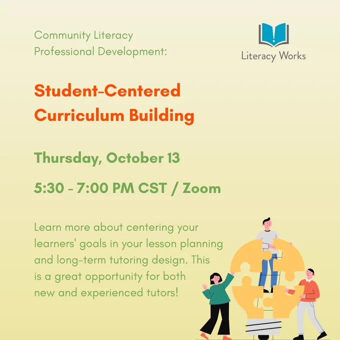 Community Literacy Professional Development. Student Center Curriculum Building. Thursday, October 13 from 5:30 to 7:00 pm on Zoom. Learn more about centering your learners' goals in your lesson planning and long term tutoring design. This is a great opportunity for both new and experienced tutors!