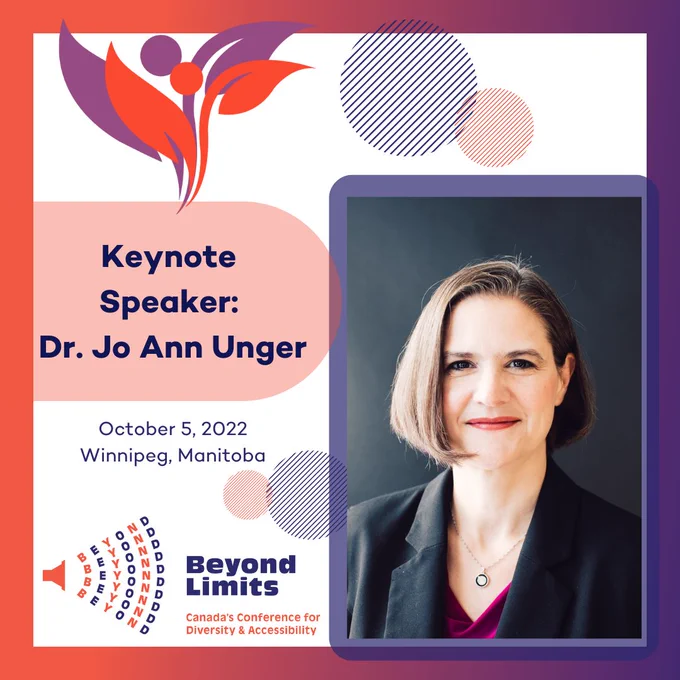 Keynote Speaker: Dr. Jo Ann Unger October 5, 2022 Winnipeg, Manitoba Beyond Limits Canada's Conference for Diversity and Accessibility