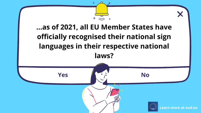 A graphic of a girl looking down at her phone, with a message popping up behind her that reads "...as of 2021, all EU Member States have officially recognised their national sign languages in their respective national laws?". There is the option to answer the questions with "yes" or "no". There is the EUD logo in the right hand corner and the background is bright blue.