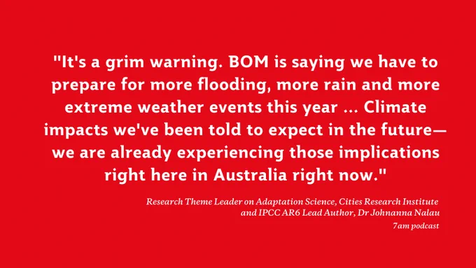 Graphic tile with the words "It's a grim warning. BOM is saying we have to prepare for more flooding, more rain and more extreme weather events this year ... Climate impacts we've been told to expect in the future—we are already experiencing those implications right here in Australia right now" in white over a red background, attributed to Dr Johanna Nalau on the 7am podcast