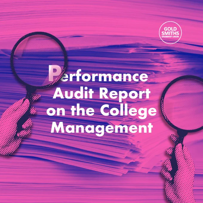 Text on a pink and purple background graphic, with magnifying glass motif. Text reads: Performance Audit Report on the College Management. Goldsmiths SU Logo on the top right. 

Tweet reads: The College’s centralisation has had disastrous impact. There has been no accountability, so here’s us spoon-feeding the College once again; this time, in the only language they can understand.

We conducted a Performance Audit Report that details the operational failure on different fronts and how it has dangerous legal implications and is in breach of an actual positive and fair student experience. It’s an extensive report written with and through student feedback, testimony and surveys.

Read now - linktr.ee/goldsmithssu
