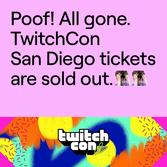 Poof! All gone.
TwitchCon
San Diego tickets
are all sold out. NotLikeThis NotLikeThis

TwitchCon logo