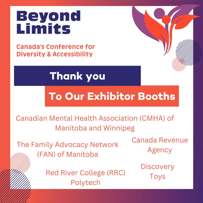 Beyond Limits Canada's Conference for Diversity and Accessibility. Thank you to our exhibitor booths. Canadian Mental Health Association (CMHA) for Manitoba and Winnipeg, The Family Advocacy Network (FAN) of Manitoba, Canada Revenue Agency, Red River College (RRC) Polytech, Discovery Toys. 