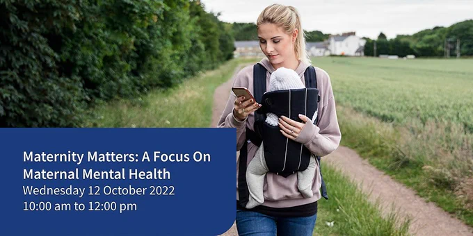 A young mother carrying her child whilst on the phone. The text reads "Maternity Matters: A Focus On Maternal Mental Health. Wednesday 12 October 2022. 10:00 am to 12:00 pm."