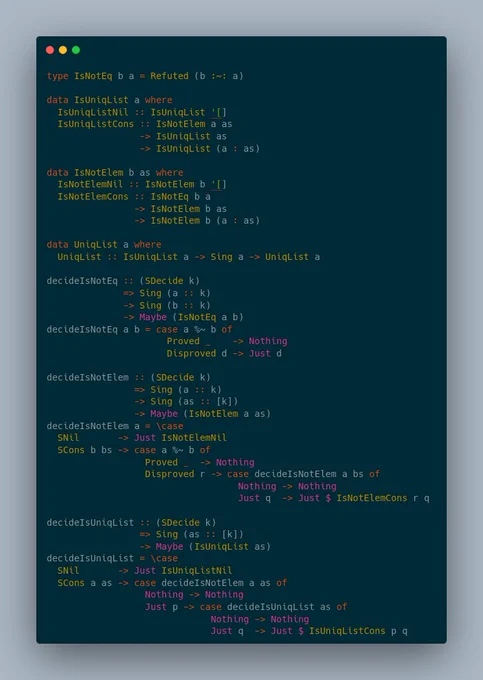 type IsNotEq b a = Refuted (b :~: a)

data IsUniqList a where
  IsUniqListNil :: IsUniqList '[]
  IsUniqListCons :: IsNotElem a as
                 -> IsUniqList as
                 -> IsUniqList (a : as)

data IsNotElem b as where
  IsNotElemNil :: IsNotElem b '[]
  IsNotElemCons :: IsNotEq b a
                -> IsNotElem b as
                -> IsNotElem b (a : as)

data UniqList a where
  UniqList :: IsUniqList a -> Sing a -> UniqList a

decideIsNotEq :: (SDecide k)
              => Sing (a :: k)
  	      -> Sing (b :: k)
              -> Maybe (IsNotEq a b)
decideIsNotEq a b = case a %~ b of
                      Proved _    -> Nothing
                      Disproved d -> Just d

decideIsNotElem :: (SDecide k)
                => Sing (a :: k)
  		-> Sing (as :: [k])
                -> Maybe (IsNotElem a as)
decideIsNotElem a = \case
  SNil       -> Just IsNotElemNil
  SCons b bs -> case a %~ b of
                  Proved _  -> Nothing
                  Disproved r -> case decideIs