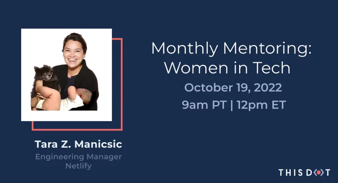 Monthly Mentoring: Women in Tech. October 19, 2022. 9AM PT/ 12PM ET. Tara Z. Manicsic, Engineering Manager, Netlify.