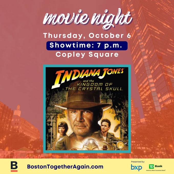 Graphic is a listing of movie show times on an orange background with blue lettering. Text:
Copley square
Movie night
Thursday, October 6
Showtime: 7pm
Indiana Jones and the Kingdom of the Crystal Skull
BostonTogetherAgain.com
Presented by:
BXP
TD Bank
