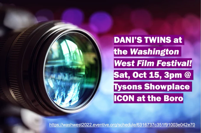 Large black camera lens with iridescent glass reflecting light and blue green colors, against a blurred backdrop of gradated blue, white, pink, burgundy and black. Text reads: Dani's Twins at the Washington West Film Festival, Sat Oct 15, 3 pm at Tysons Showplace Icon at the Boro.