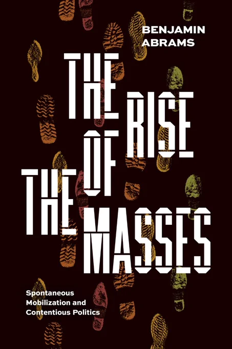 The cover of a book, bearing the words 'THE RISE OF THE MASSES' in large white woodblock type reminiscent of late 19th century print. Behind the text are a series of  different footprints in contrasting autumnal tones, all headed toward the same objective. In the bottom left is the subtitle: 'Spontaneous Mobilization and Contentious Politics.' In the top right is the author's name: 'Benjamin Abrams'
