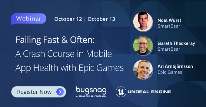 Failing Fast & Often: A Crash Course in Mobile App Health with Epic Games.
Noel Wurst, Smartbear.
Gareth Thackeray, Smartbear.
Ari Arnbjörnsson, Epic Games. 
Register now. Bugsnag, a Smartbear company. Unreal Engine.
