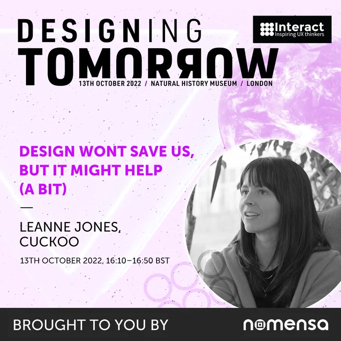 Interact London talk promo. 'Design won't save us, but it might help (a bit). Leanne Jones, Cuckoo. 13th October 2022, 16:10–16:50 BST