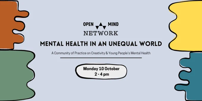Event announcements "Open Mind Network. Mental Health in an Unequal World. A community of practice on creativity and young people's mental health. Monday 10th October 2-4pm"