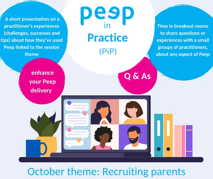 Graphic: Computer at a desk with a webinar on it. Words: Peep in Practice.  enhance your Peep delivery:  Time in breakout rooms to share questions or experiences with a small groups of practitioners, about any aspect of Peep, A short presentation on a practitioner's experiences (challenges, successes and tips) about how they've used Peep linked to the session theme Q&A/ comments . October theme: recruiting parents 