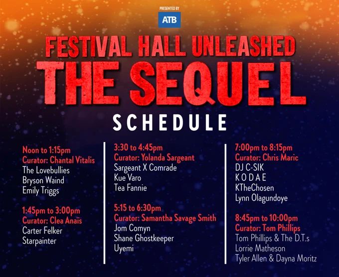 Festival Unleashed Schedule: Noon to 1:15pm - Curator: Chantal Vitalis
with The Lovebullies, Bryson Waind, Emily Triggs. 1:45pm to 3:00pm - Curator: Clea Anaïs with Carter Felker, Starpainter. 3:30 to 4:45pm -
Curator: Yolanda Sargeant with Sargeant X Comrade, Kue Varo, Tea Fannie. 5:15 to 6:30pm - Curator: Samantha Savage Smith with Jom Comyn, Shane Ghostkeeper, Uyemi. 7:00pm to 8:15pm - Curator: Chris Maric with DJ C-SIK, K O D A E, KTheChosen and Lynn Olagundoye. 8:45pm to 10:00pm - Curator: Tom Phillips, Tom Phillips & The D.T.s, Lorrie Matheson and Tyler Allen & Dayna Moritz.