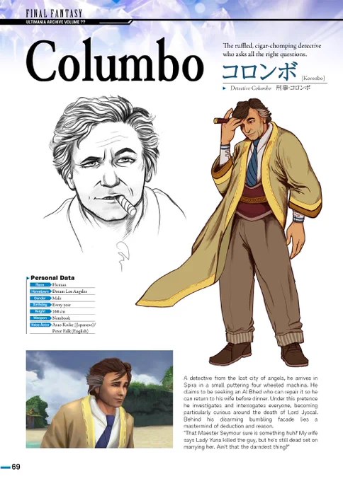 A fake page mimicking the book series Final Fantasy Ultimania Archive. It shows 'concept art' of the tv detective Columbo as if drawn by Tetsuya Nomura. He is holding a cigar and posed in a thinking sort of manner with wind flapping his coat. 
Text at the top of the page reads 'Columbo: the ruffled, cigar chomping detective who asks all the right questions.'
There is a fake screenshot at the bottom of the page depicting a supposed 3d model of Columbo against a beach backdrop. The description reads: A detective from the lost city of angels, he arrives in Spira in a small puttering four wheeled machina. He claims to be seeking an Al Bhed who can repair it so he can return to his wife before dinner. Under this pretence he investigates and interrogates everyone, becoming particularly curious around the death of Lord Jyscal. Behind his disarming bumbling facade lies a mastermind of deduction and reason.