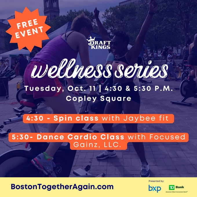 There is a blue overlay over a faded image of people taking an outdoor spin class. Text on the image reads: 
Boston Together Again
Draft Kings
Wellness Series
4:30 - Spin Class with Jaybee Fit
5:30 - Dance Cardi Class with Focused Gianz LLC
Tuesday, October 11
4:30pm & 5:30pn
Copley Square
BostonTogetherAgain.com
Presented by:
BXP
TD Bank