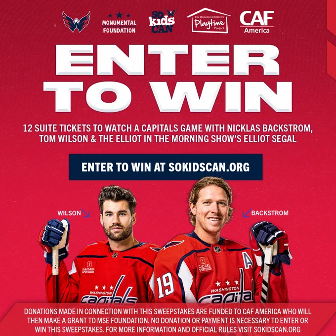 Graphic promoting the So Kids Can Suite Meet & Greet Sweepstakes ending on Oct. 12 and featuring Tom Wilson and Nicklas Backstrom. The fundraiser offers the opportunity for the winner to attend the Saturday, Oct. 15 Capitals vs. Canadiens game and watch a period of the game with Backstrom, a period of the game with Wilson and a period of the game with Elliot in the Morning's Elliot Segal in a suite with up to 11 guests.

Enter to win at SoKidsCan.org 