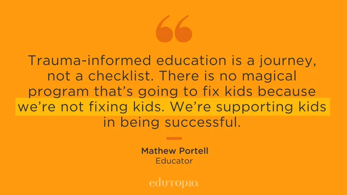 Trauma-informed education is a journey, not a checklist. There is no magical program that’s going to fix kids because we’re not fixing kids. We’re supporting kids in being successful. -- Mathew Portell, Educator
