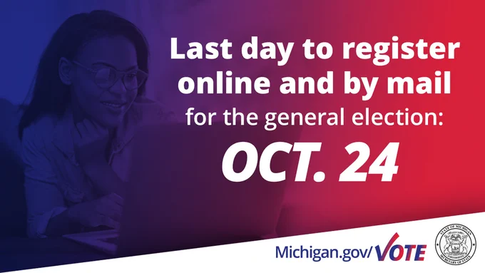 Last day to register online and by mail for the general election is Oct. 24, 2022. Michigan.gov/Vote.