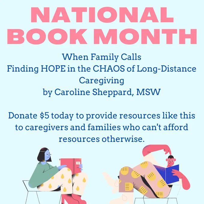 Light blue background with pink and dark blue writing. Illustrations of two individuals reading books are below the text. Text says: National Book Month. When Family Calls. Finding Hope in the CHAOS of Long Distance Caregiving by Caroline Sheppard. MSW. Donate $5 to provide resources like this to caregivers and families who can't afford resources otherwise.