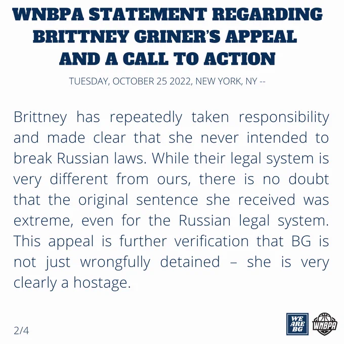 Brittney has repeatedly taken responsibility and made clear that she never intended to break Russian laws. While their legal system is very different from ours, there is no doubt that the original sentence she received was extreme, even for the Russian legal system. This appeal is further verification that BG is not just wrongfully detained – she is very clearly a hostage.

2/4