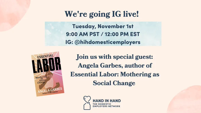 Text reads: We're going IG live! Tuesday November 1st 9:00 AM PST / 12:00 PM EST | Below it to the left is an image of the Essential Labor: Mothering as Social Change book cover with title, below title reads: Angela Garbes Authoug of Like a Mother. Next to the image, text reads: Join us with special guest: Angela Garbes, author of Essential Labor: Mothering as Social Change. Below that it is logo for Hand in Hand: The Domestic Employers Network with outline of a heart above a house.