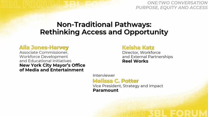 3BL Forum panel - Non-Traditional Pathways: Rethinking Access and Opportunity
Speakers include:

Keisha Katz, Director of Workforce and External Partnerships, Reel Works

Alia Jones-Harvey, Associate Commissioner, Workforce Development and Educational Initiatives, NYC Mayor's Office of Media and Entertainment

Facilitator: Melissa Potter, Vice President, Strategy and Impact - Content for Change, Paramount