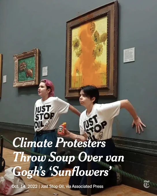 Two activists kneel on the floor below Vincent van Gogh’s "Sunflowers," which is covered in orange liquid. One of them holds a can of soup. White text reads: "Climate Protesters Throw Soup Over van Gogh's 'Sunflowers'." Photo credit: Just Stop Oil, via Associated Press