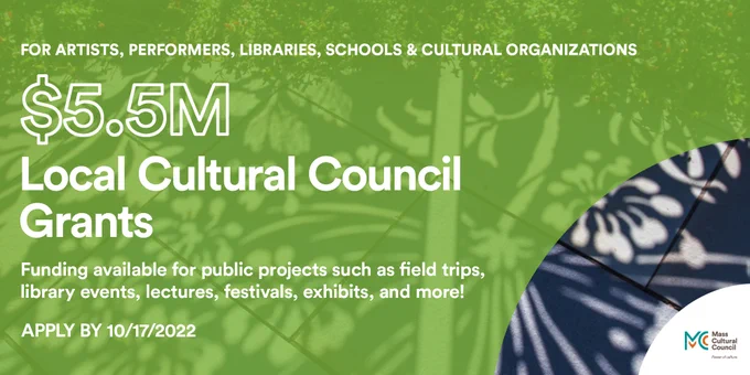 green graphic with white text - FOR ARTISTS, PERFORMERS, LIBRARIES, SCHOOLS & CULTURAL ORGANIZATIONS - $5.5m in Local Cultural Council Grants - Funding available for public projects such as field trips, library events, lectures, festivals, exhibits, and more!