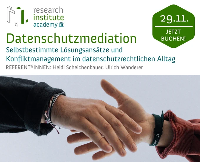 Research Institute Academy - Veranstaltung am 29. Nov 2022 13-17 Uhr DATENSCHUTZMEDIATION, Selbstbestimmte Lösungsansätze und Konfliktmanagement im datenschutzrechtlichen Alltag REFERENT*INNEN: Heidi Scheichenbauer, Ulrich Wanderer