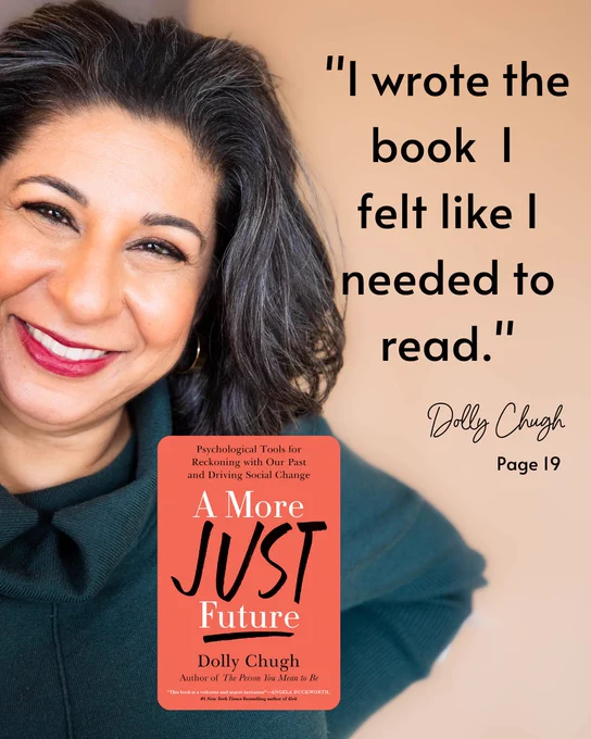Image of 1 person, book and text that says "I wrote the book I felt like I needed to read." Dolly Chugh Page 19 Psychological tools for Reckoning with Our Past and Driving Social Change.  A More Just Future. Dolly Chugh. 
