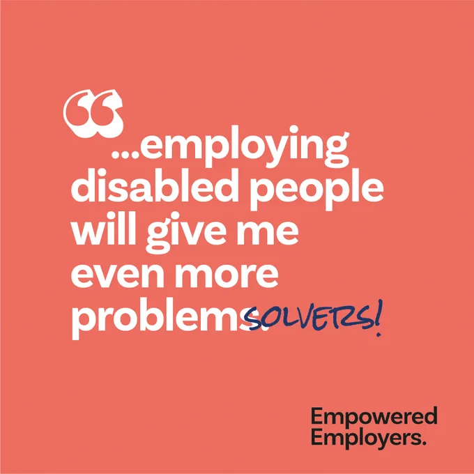 employing disabled people will give me even more problems - with the 's' crossed out and solvers written in to write 'problemsolvers' 
Empowered Employers Logo