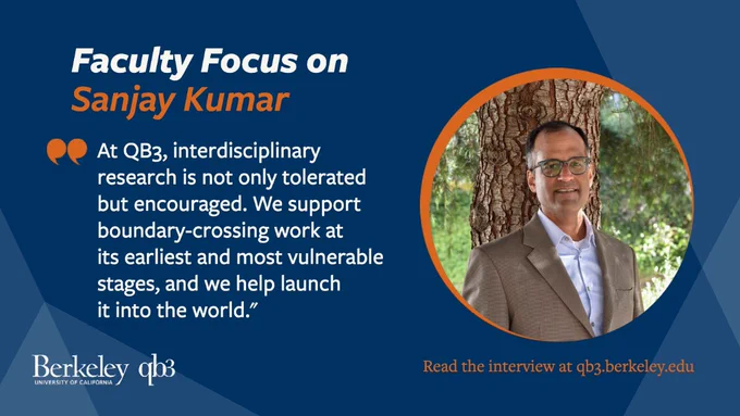 A blue and orange graphic with header text that reads "Faculty focus on Sanjay Kumar." Kumar's headshot appears on the right side of the graphic and an overlaid quote from Kumar is beside that: "At QB3, interdisciplinary research is not only tolerated but encouraged. We support boundary-crossing work at its earliest and most vulnerable stages, and we help launch it into the world." Below Kumar's headshot overlaid text reads: "Read the interview at qb3.berkeley.edu."