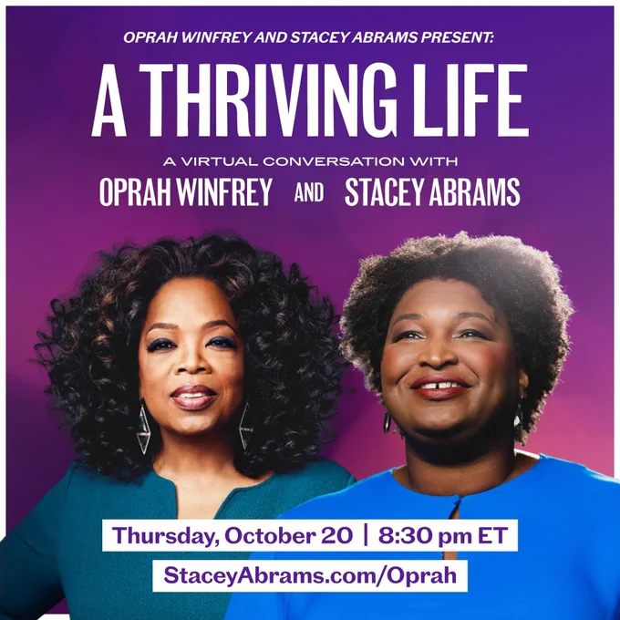 A graphic to promote a conversation between Oprah Winfrey and Stacey Abrams. The text reads:

Oprah Winfrey and Stacey Abrams Present: 
A Thriving Life
A virtual conversation with Oprah Winfrey and Stacey Abrams
Thursday, October 20 | 8:30 pm ET
StaceyAbrams.com/Oprah