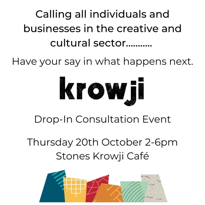 Black text on a white background reads: Calling all businesses in the creative and cultural sector. Have your say in what happens next. Krowji Drop-In Consultation Event. Thursday 20th October 2-6pm. Stones Krowji Cafe.
