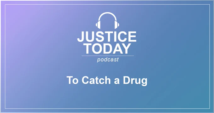 Justice Today podcast. To Catch a Drug.