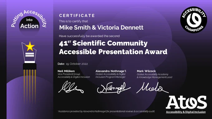 Official Atos Ecobranding Champions Award Certificate on Putting Accessibility into Action awarded to Mike Smith and Victoria Dennett for the most Accessible Presentation on the 41st Scientific Community Meeting signed by Neil Milliken, Alexandra Nothnagel and Mark Wilcock on 19/10/2022.
