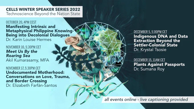 CELLS Winter Speaker Series, all events online | “Manifesting intrinsic and metaphysical Philippine knowing-being into decolonial dialogues” Dr. Karin Louise Hermes (@KarinIsSharing) - Oct. 20, 4pm Hannover, 10am US Eastern | “Meet Us By the Roaring Sea” A Conversation with Akil Kumarasamy, MFA (@chillakiles) Nov. 10, 5:30pm Hannover, 11:30 AM US Eastern | “Undocumented Motherhood: Conversations on Love, Trauma, and Border Crossing” Dr. Elizabeth Farfán-Santos (@ChicanaAnthropo) - Nov. 17, 5:30pm Hannover, 10:30am US Central | “Indigenous DNA and Data Extraction Beyond the Settler-Colonial State” Dr. Krystal Tsosie (@kstsosie) - Dec. 5, 5:00pm Hannover, 9:00am US Mountain | “Plants Against Passports”  Dr. Sumana Roy (@SumanaSiliguri) - Dec. 15, 11am Hannover, 3:30pm India Standard