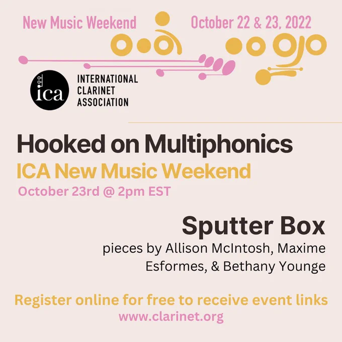 A beige background with black, yellow, and pink lettering. Text reads: New Music Weekend, October 22 & 23, 2022, International Clarinet Association, Hooked on Multiphonics, ICA New Music Weekend, October 23rd at 2PM EST, Sputter Box, pieces by Allison McIntosh, Maxime Esformes, & Bethany Younge, Register online for free to receive event links, www.clarinet.org