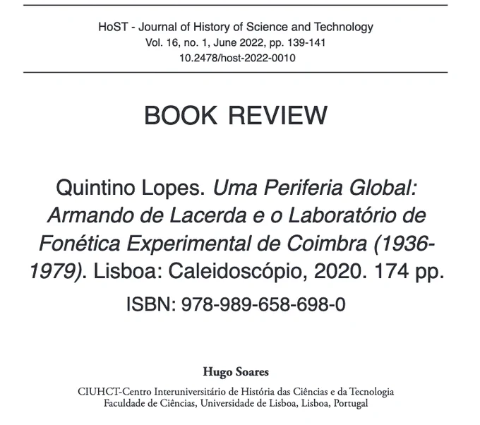 Aspecto do cabeçalho do artigo publicado na HoST - Journal of History of Science and Technology. Texto: Book review. Quintino Lopes. Uma Periferia Global: Armando de Lacerda e o Laboratório de Fonética Experimental de Coimbra (1936-1979). Lisboa: Caleidoscópio, 2020. 174 pp. ISBN: 978-989-658-698-0. Hugo Soares, CIUHCT-Centro Interuniversitário de História das Ciências e da Tecnologia, Faculdade de Ciências, Universidade de Lisboa, Lisboa, Portugal