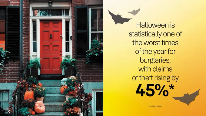 According to Aviva, Halloween is statistically one of the worst times of the year for burglaries, with claims of theft rising by 45%*! Be sure to keep ghouls away this Halloween by upgrading your home security. *Provided by Aviva (2018)