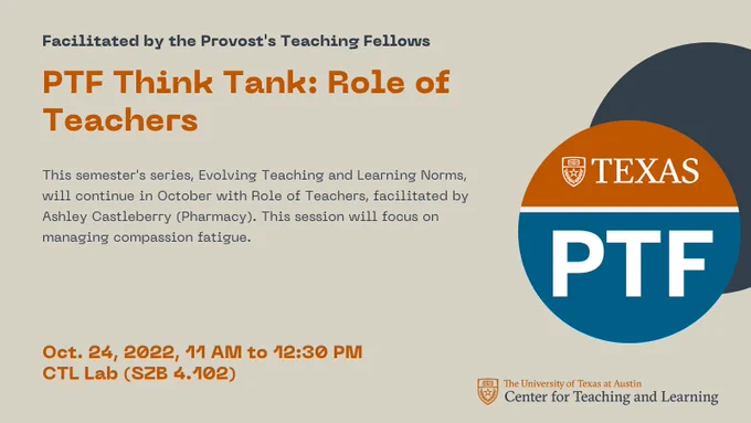 Graphic displaying information for PTF Think Tank: Role of Teachers - Facilitated by the Provost's Teaching Fellows

This semester's series, Evolving Teaching and Learning Norms, will continue in October with Role of Teachers, facilitated by Ashley Castleberry (Pharmacy). This session will focus on managing compassion fatigue.


Oct. 24, 2022, 11 AM to 12:30 PM
CTL Lab (SZB 4.102)