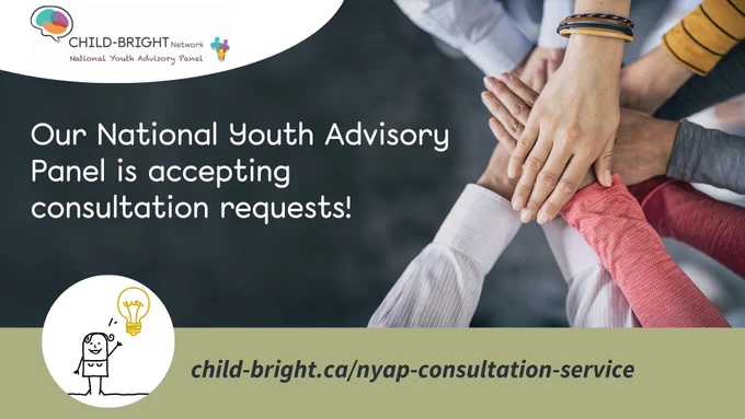 A group of people stack their hands one on top of the other. The logo for the CHILD-BRIGHT Network National Youth Advisory Panel is visible in the top left corner, and a small illustration of a person with a yellow light bulb over their head is visible in the bottom left. Text reads: Our National Youth Advisory Panel is accepting consultation requests! child-bright.ca/nyap-consultation-service 
