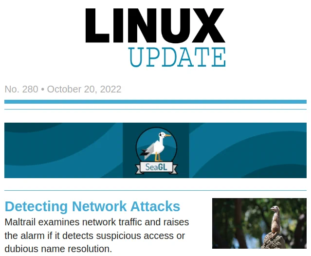 Linux Update | No. 280 | October 20, 2022
SeaGL 2022 Virtual Event
Detecting Network Attacks: Maltrail examines network traffic and raises the alarm if it detects suspicious access or dubious name resolution. 