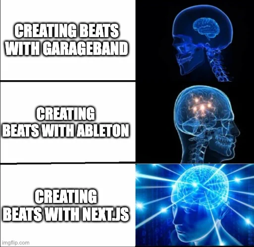 A galactic brain meme with the following descriptions, in increasing order of galactic-brainness:
- creating beats with Garageband
- creating beats with Ableton
- creating beats with Next.js
