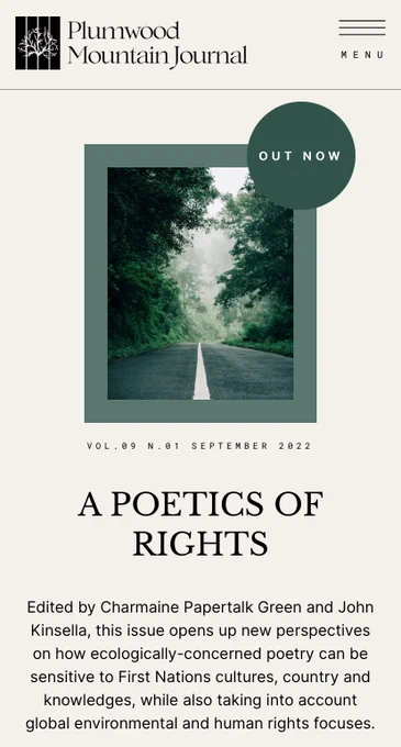 Cover image for the new issue of Plumwood Mountain Journal featuring a straight road running into a Misty green forest. The text reads: VOL.09 N.01 SEPTEMBER 2022

A POETICS OF RIGHTS

Edited by Charmaine Papertalk Green and John Kinsella, this issue opens up new perspectives on how ecologically-concerned poetry can be sensitive to First Nations cultures, country and knowledges, while also taking into account global environmental and human rights focuses.