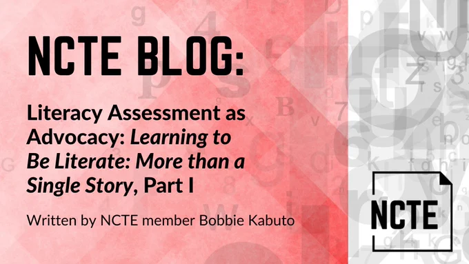 Image of NCTE Blog titled “Literacy Assessment as Advocacy: LEARNING TO BE LITERATE: MORE THAN A SINGLE STORY, Part 1,” written by NCTE member Bobbie Kabuto