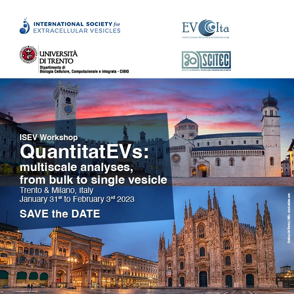 
QuantitatEVs: Multiscale analyses, from bulk to single vesicle
The ‘QuantitatEVs’ workshop aims to discuss quantitative strategies and harmonized wet and computational approaches towards the comprehensive analysis of EVs. Ranging from bulk to single vesicle analyses and with a focus on emerging technologies, our workshop will cover the quantitative analysis of different EV-associated molecular components and relevant EV biophysical features which are the core of EV-associated biomarkers discovery and validation for their clinical translation.

The workshop will be held in Trento (Italy) from January 31 to February 2, 2023 and will continue with the “Next generation EVs” satellite event in Milan on February 3, where selected young investigators will be put under the spotlight. The Workshop will be in-person only.
@FrancescaBZNY
@MBasso_Lab
@KennethWWitwer
@LenassiMetka
@BBussolati
@LabGori
@Exosome_UPLC_MS
@doldivizio
