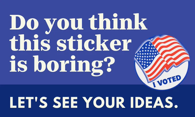 TEXT: Do you think this sticker is boring? Let's see your ideas. GRAPHIC: An 'I voted" circle sticker with an American flag on it. It is against a dark purple background.