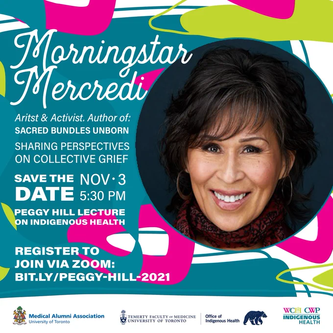 An abstract turquoise, pink, white and light green background. A portrait of Morningstar Mercredi is on the right side. Logos for the Medical Alumni Association, the TFoM Office of Indigenous Health, and WCH Centre for Wise Practices in Indigenous Health are at the bottom.

Text reads:
"Morningstar Mercredi
Artist & Activist. Author of SACRED BUNDLES UNBORN. 
Sharing Perspectives on Collective Grief. 

Save the Date. Nov 2, 5:30 PM

Peggy Hill Lecture on Indigenous Health

Register to join via ZOOM:
bit.ly/peggy-hill-2022" 